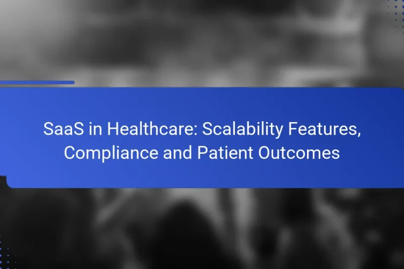 SaaS in Healthcare: Scalability Features, Compliance and Patient Outcomes