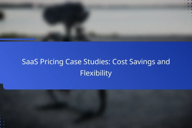 SaaS Pricing Case Studies: Cost Savings and Flexibility
