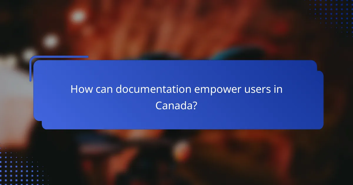 How can documentation empower users in Canada?