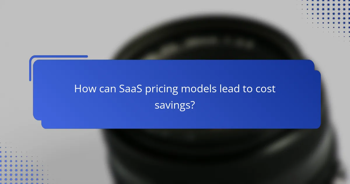 How can SaaS pricing models lead to cost savings?