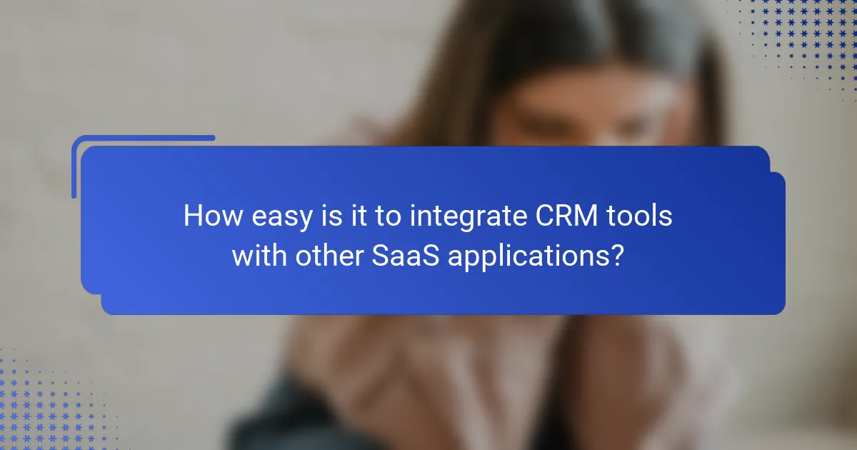How easy is it to integrate CRM tools with other SaaS applications?