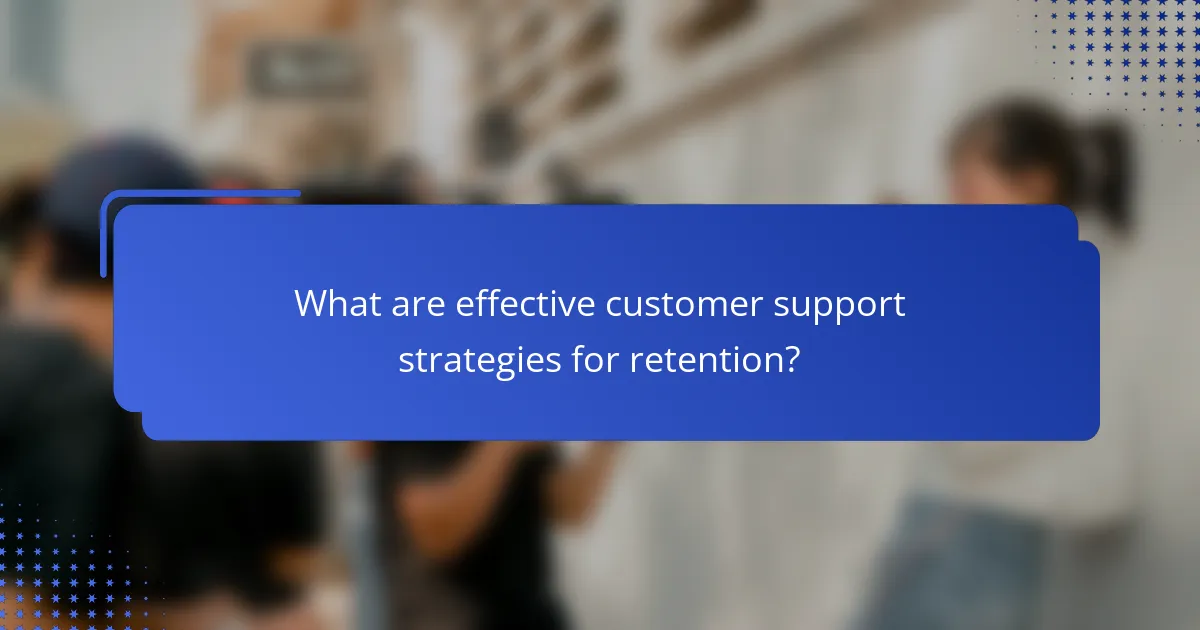 What are effective customer support strategies for retention?