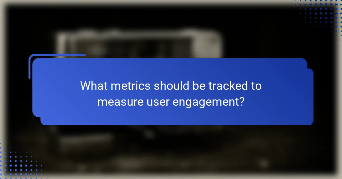What metrics should be tracked to measure user engagement?
