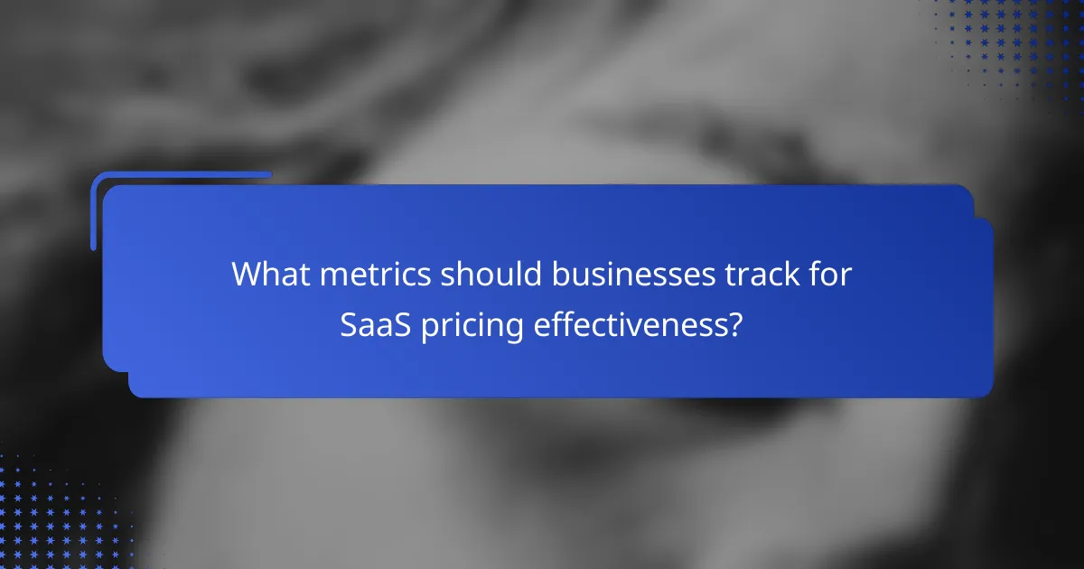 What metrics should businesses track for SaaS pricing effectiveness?